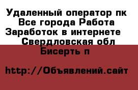 Удаленный оператор пк - Все города Работа » Заработок в интернете   . Свердловская обл.,Бисерть п.